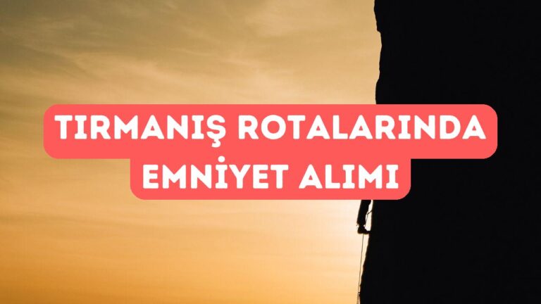 Tırmanış Rotalarında Emniyet Nasıl Alınır?