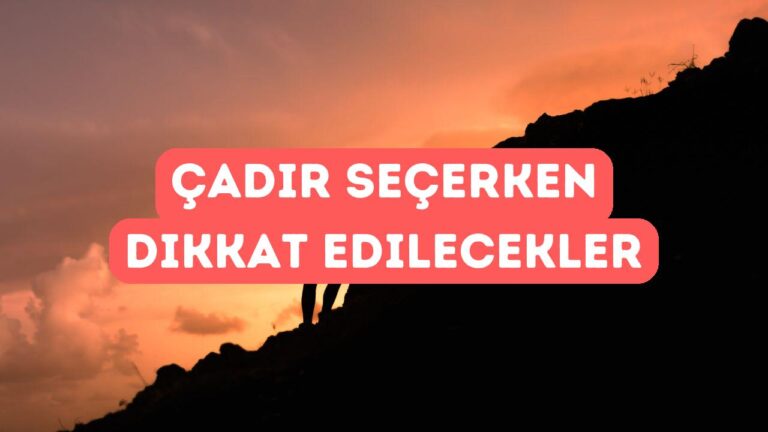 Kamp Çadırı Seçerken Dikkat Edilmesi Gereken 7 Kriter