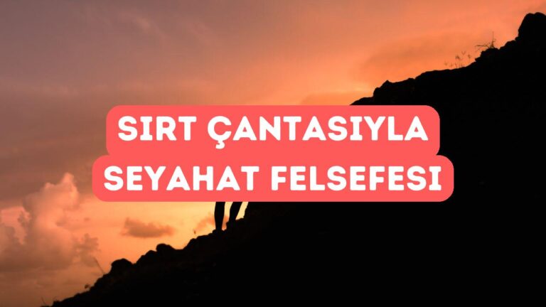 Sırt Çantası ile Seyahat Etmenin Felsefesi
